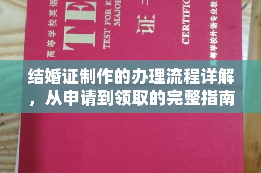章丘结婚证制作的办理流程详解，从申请到领取的完整指南